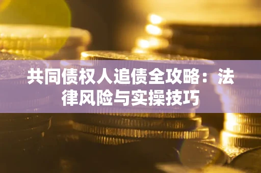 武汉共同债权人追债全攻略：法律风险与实操技巧