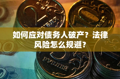 武汉如何应对债务人破产？法律风险怎么规避？