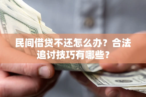 武汉民间借贷不还怎么办？合法追讨技巧有哪些？