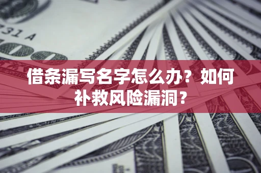 武汉借条漏写名字怎么办？如何补救风险漏洞？