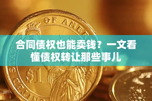 武汉合同债权也能卖钱？一文看懂债权转让那些事儿