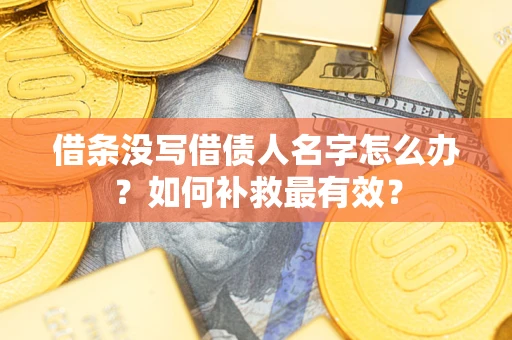 武汉借条没写借债人名字怎么办？如何补救最有效？