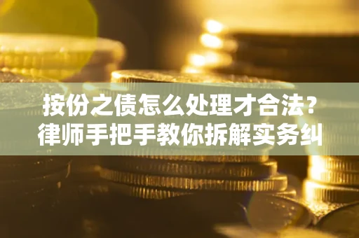 武汉按份之债怎么处理才合法？律师手把手教你拆解实务纠纷