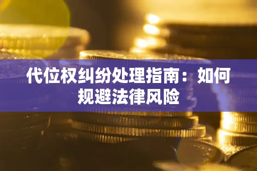 武汉代位权纠纷处理指南:如何规避法律风险 武汉代位权纠纷处理指南:如何规避法律风险