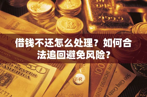 武汉借钱不还怎么处理？如何合法追回避免风险？