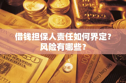 武汉借钱担保人责任如何界定?风险有哪些? 武汉借钱担保人责任如何界定?风险有哪些?