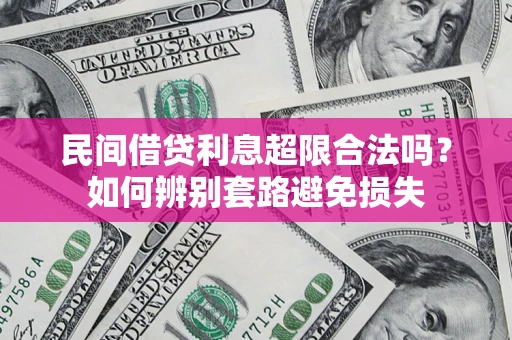 武汉民间借贷利息超限合法吗？如何辨别套路避免损失
