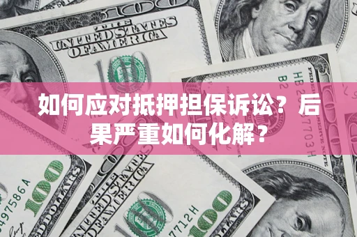 武汉如何应对抵押担保诉讼？后果严重如何化解？