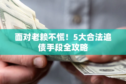 武汉面对老赖不慌！5大合法追债手段全攻略
