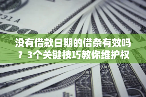 武汉没有借款日期的借条有效吗？3个关键技巧教你维护权益