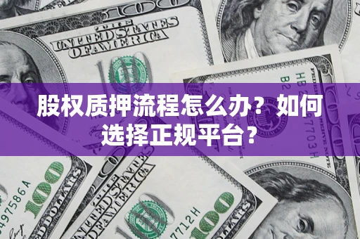 武汉股权质押流程怎么办？如何选择正规平台？