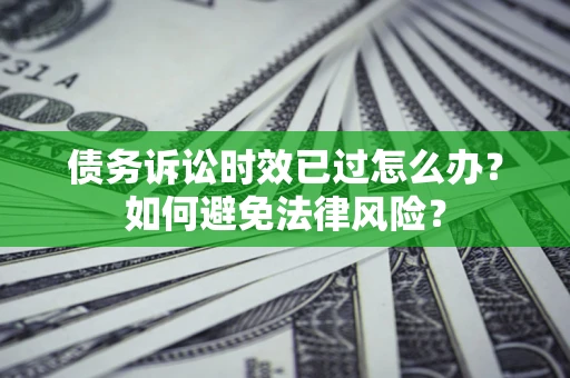 武汉债务诉讼时效已过怎么办？如何避免法律风险？