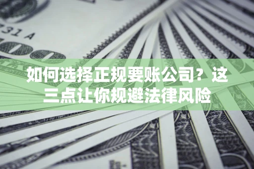武汉如何选择正规要账公司？这三点让你规避法律风险
