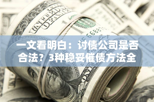 武汉一文看明白：讨债公司是否合法？3种稳妥催债方法全解析