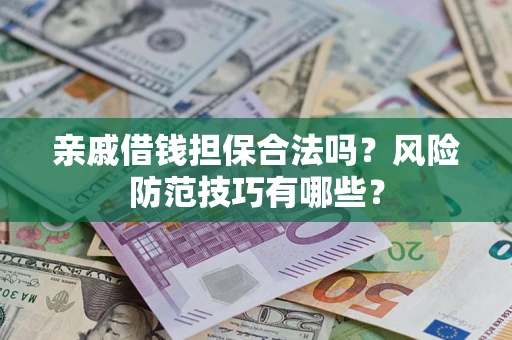 武汉亲戚借钱担保合法吗？风险防范技巧有哪些？