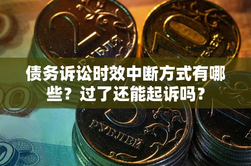 武汉债务诉讼时效中断方式有哪些？过了还能起诉吗？