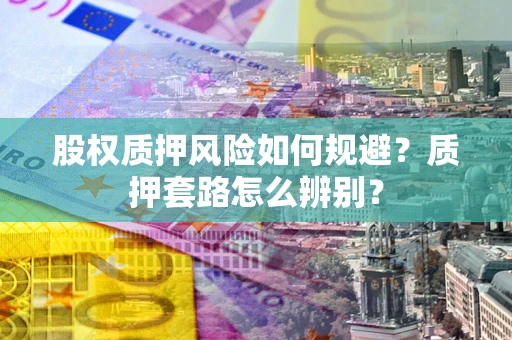 武汉股权质押风险如何规避？质押套路怎么辨别？
