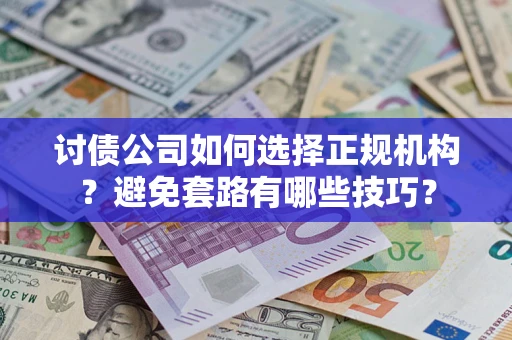 武汉讨债公司如何选择正规机构？避免套路有哪些技巧？