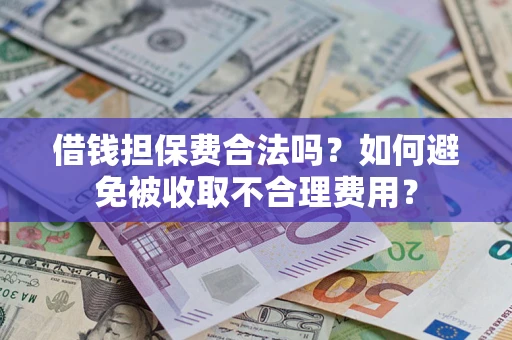 武汉借钱担保费合法吗？如何避免被收取不合理费用？