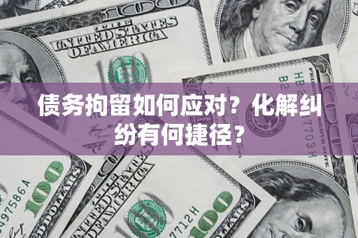 武汉债务拘留如何应对？化解纠纷有何捷径？