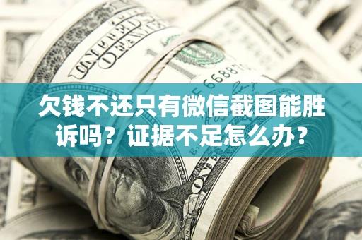 武汉欠钱不还只有微信截图能胜诉吗？证据不足怎么办？