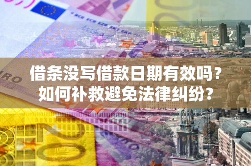 武汉借条没写借款日期有效吗？如何补救避免法律纠纷？