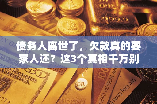 武汉债务人离世了，欠款真的要家人还？这3个真相千万别弄错