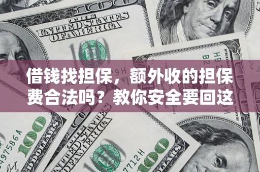 武汉借钱找担保，额外收的担保费合法吗？教你安全要回这笔钱