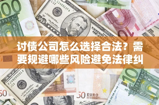 武汉讨债公司怎么选择合法?需要规避哪些风险避免法律纠纷? 武汉讨债公司怎么选择合法?需要规避哪些风险避免法律纠纷?