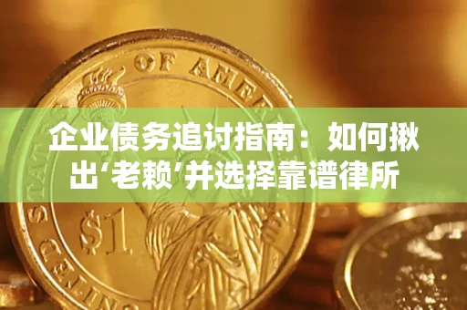 武汉企业债务追讨指南：如何揪出‘老赖’并选择靠谱律所