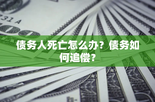 武汉债务人死亡怎么办？债务如何追偿？