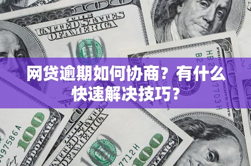 武汉网贷逾期如何协商？有什么快速解决技巧？