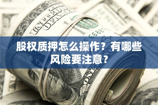 武汉股权质押怎么操作？有哪些风险要注意？