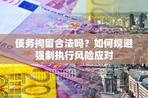 武汉债务拘留合法吗？如何规避强制执行风险应对