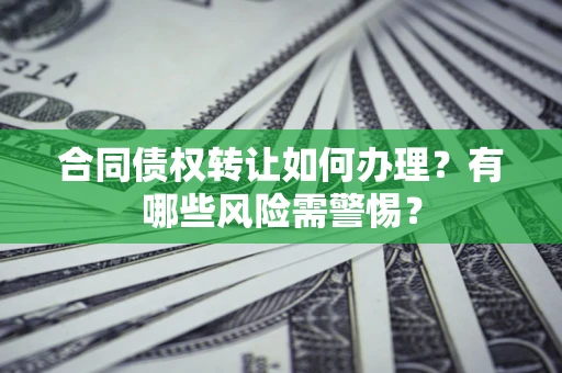 武汉合同债权转让如何办理？有哪些风险需警惕？