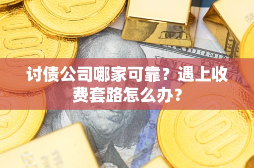 武汉讨债公司哪家可靠？遇上收费套路怎么办？