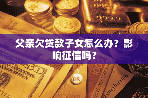 武汉父亲欠贷款子女怎么办？影响征信吗？