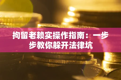 武汉拘留老赖实操作指南：一步步教你躲开法律坑
