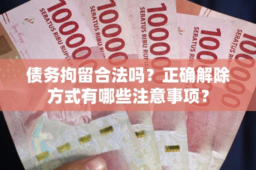 武汉债务拘留合法吗？正确解除方式有哪些注意事项？