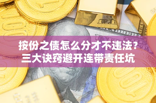 武汉按份之债怎么分才不违法？三大诀窍避开连带责任坑