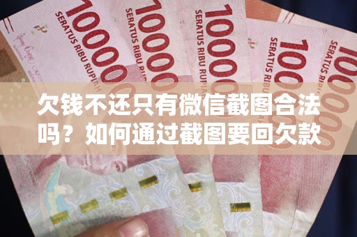武汉欠钱不还只有微信截图合法吗？如何通过截图要回欠款？