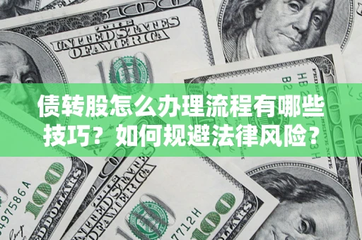 武汉债转股怎么办理流程有哪些技巧？如何规避法律风险？
