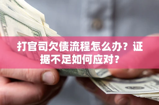 武汉打官司欠债流程怎么办？证据不足如何应对？