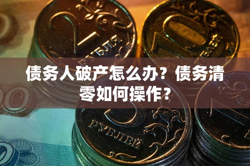 武汉债务人破产怎么办？债务清零如何操作？