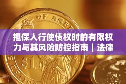 武汉担保人行使债权时的有限权力与其风险防控指南｜法律实务解析