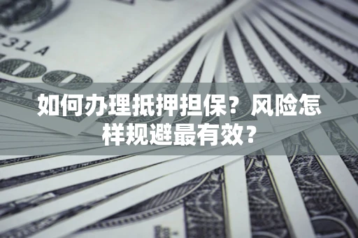 武汉如何办理抵押担保？风险怎样规避最有效？