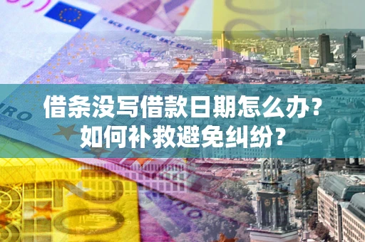 武汉借条没写借款日期怎么办？如何补救避免纠纷？