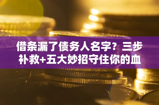武汉借条漏了债务人名字？三步补救+五大妙招守住你的血汗钱
