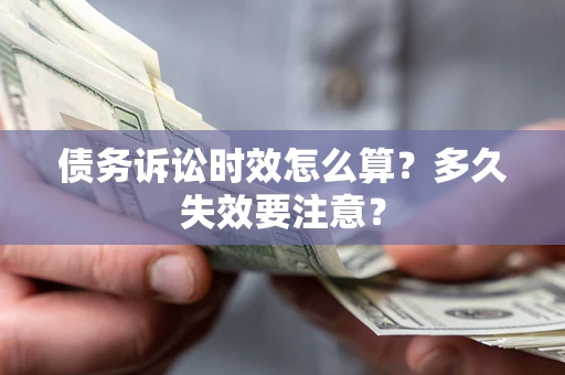 武汉债务诉讼时效怎么算？多久失效要注意？