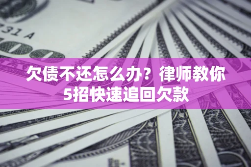 武汉欠债不还怎么办？律师教你5招快速追回欠款